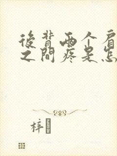 后背两个肩胛骨之间疼是怎么回事