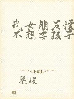 我女朋友怀孕了不想要孩子怎么办