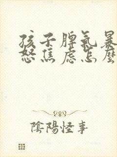 孩子脾气暴躁易怒焦虑怎么办