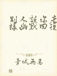 别人说你老了怎样幽默回复封面