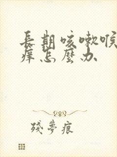 长期咳嗽喉咙发痒怎么办