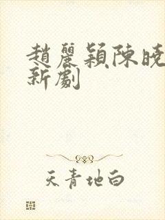 赵丽颖陈晓合作新剧