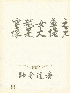 穿越女尊之我好像是大佬免费阅读