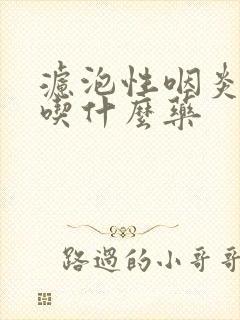 滤泡性咽炎有痰吃什么药