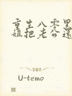 重生八零黑心姐姐把老公还给我