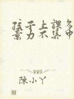 孩子上课多动注意力不集中老走神