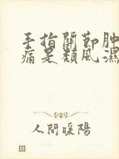 手指关节肿胀疼痛是类风湿吗