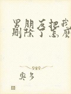 男朋友把我微信删除了怎么挽回