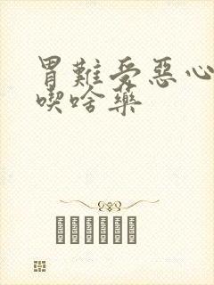 胃难受恶心想吐吃啥药封面