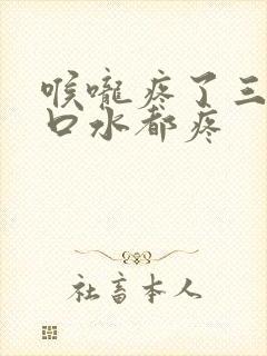 喉咙疼了三天咽口水都疼