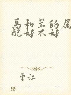 马和羊的属相婚配好不好