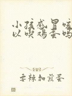 小孩感冒咳嗽可以吃鸡蛋吗封面