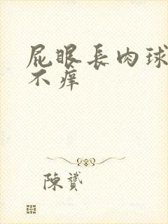 屁眼长肉球不疼不痒