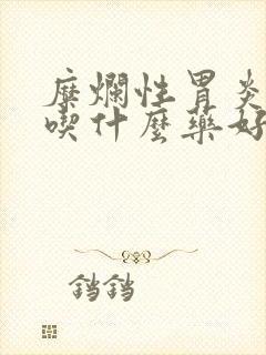 糜烂性胃炎烧心吃什么药好