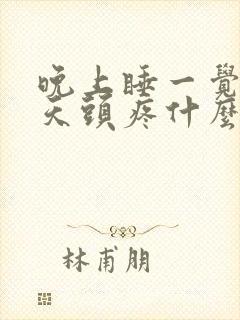 晚上睡一觉第二天头疼什么原因