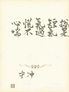 心慌气短总感觉喘不过气是怎么回事