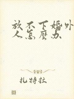 放不下婚外情男人怎么办