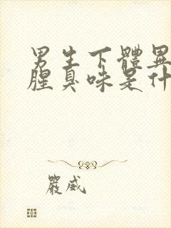 男生下体异味重腥臭味是什么原因怎么办