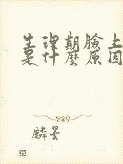 生理期脸上爆痘是什么原因