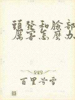 头发和脸部出油厉害怎么办