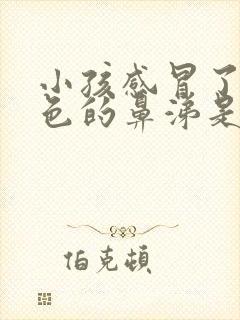 小孩感冒了流黄色的鼻涕是属于哪一类型感冒