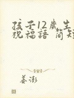 孩子12岁生日祝福语 简短独特