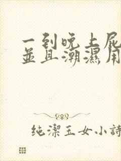 一到晚上屁眼痒并且潮湿用什么药好