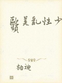 欧美乱性少妇视频