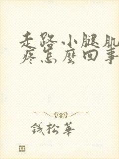 走路小腿肌肉酸疼怎么回事