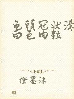 龟头冠状沟处长白色肉粒封面