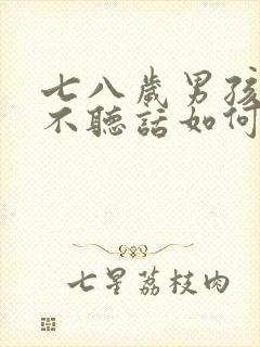 七八岁男孩叛逆不听话如何教育