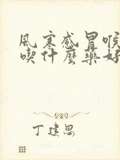 风寒感冒喉咙痛吃什么药好