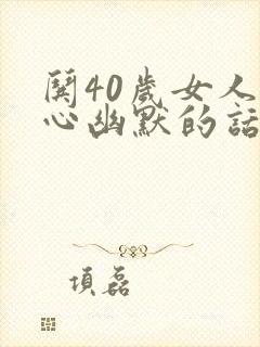 哄40岁女人开心幽默的话