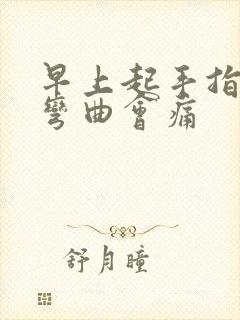 早上起手指僵硬弯曲会痛