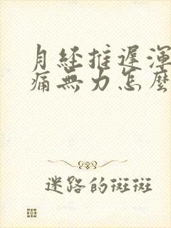 月经推迟浑身酸痛无力怎么办