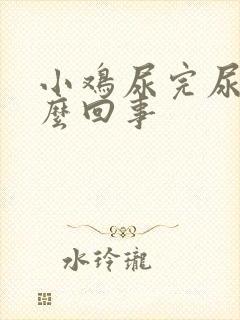 小鸡尿完尿疼怎么回事