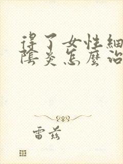 得了女性细菌性阴炎怎么治疗