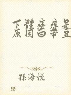 下体瘙痒是怎么原因白带豆腐渣拉丝