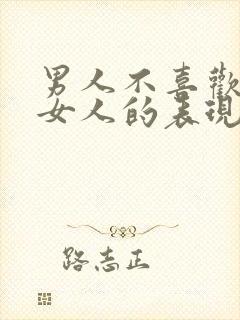 男人不喜欢一个女人的表现和举动