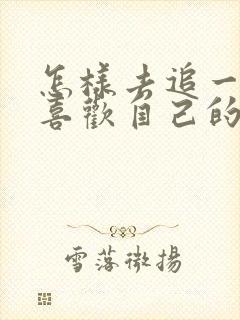 怎样去追一个不喜欢自己的女孩