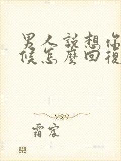 男人说想你的时候怎么回复他