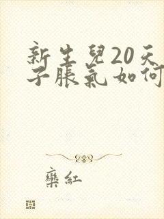 新生儿20天肚子胀气如何快速消除