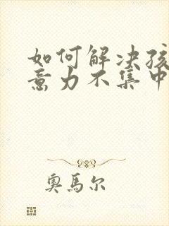 如何解决孩子注意力不集中