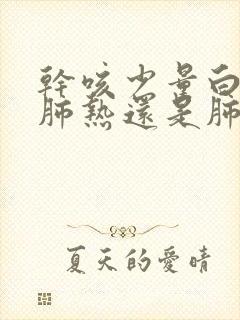 干咳少量白痰是肺热还是肺寒