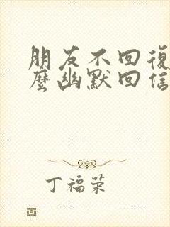 朋友不回复你怎么幽默回信息封面