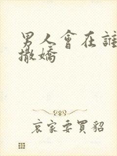 男人会在谁面前撒娇