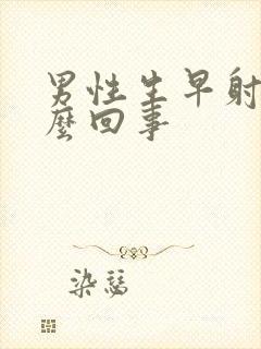 男性生早射是怎么回事