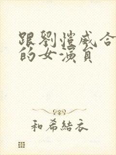 跟刘恺威合作过的女演员