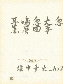 耳鸣忽大忽小是怎么回事