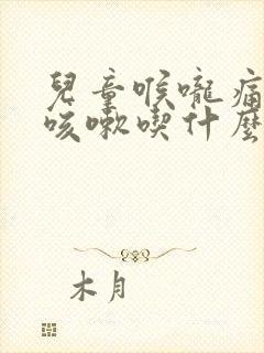 儿童喉咙痛有点咳嗽吃什么药